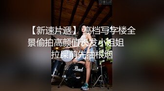 胸大臀翘，肤白貌美，高抬玉腿任意抽插，高清源码录制