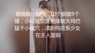 眼镜娘小骚货⭐10个眼镜9个骚，小闷骚型反差婊被大鸡巴猛干小骚穴，清新纯欲系少女 在主人面前