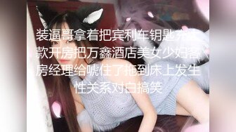 装逼哥拿着把宾利车钥匙充大款开房把万鑫酒店美女少妇客房经理给唬住了拖到床上发生性关系对白搞笑