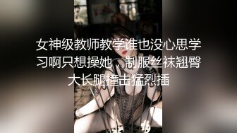 女神级教师教学谁也没心思学习啊只想操她，制服丝袜翘臀大长腿撞击猛烈插