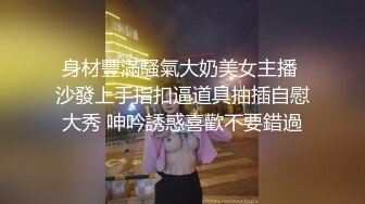 身材豐滿騷氣大奶美女主播 沙發上手指扣逼道具抽插自慰大秀 呻吟誘惑喜歡不要錯過