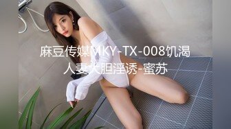 麻豆传媒MKY-TX-008饥渴人妻大胆淫诱-蜜苏