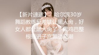 【新片速遞】 ✨哈尔滨30岁舞蹈教练反差婊让黑人肏，好女人都让黑人肏了，黑鸡巴整根插进子宫颤动高潮