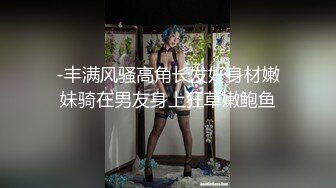 超高颜值苗条模特嫩妹，一次3000才搞到手