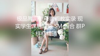 极品舞蹈生母狗调教实录 现实学生课后淫婊 SM 百合 群P 样样精通 (1)