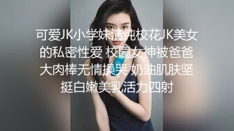 可爱JK小学妹清纯校花JK美女的私密性爱 校园女神被爸爸大肉棒无情操哭 奶油肌肤坚挺白嫩美乳活力四射