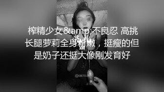  榨精少女&amp;不良忍 高挑长腿萝莉全身粉嫩，挺瘦的但是奶子还挺大像刚发育好