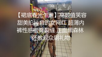 【裙底春光乍泄】高颜值笑容甜美拍抖音的女网红 超薄内裤性感蜜臀裂缝 正面黑森林 还教观众刷礼物