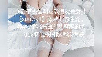 超颜值极品明星颜值反差女神〖sunwall〗海滩上的性爱，美美的脸 纤细的腰 酥酥的每一寸皮肤 身材和脸都没有缺点