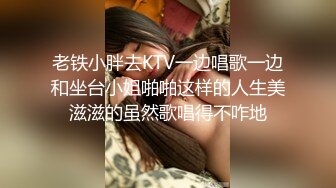 老铁小胖去KTV一边唱歌一边和坐台小姐啪啪这样的人生美滋滋的虽然歌唱得不咋地