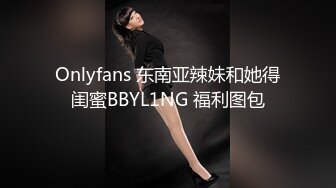 Onlyfans 东南亚辣妹和她得闺蜜BBYL1NG 福利图包