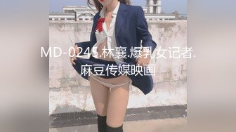 MD-0245.林襄.爆乳女记者.麻豆传媒映画