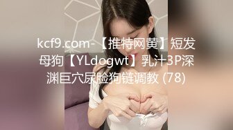 kcf9.com-【推特网黄】短发母狗【YLdogwt】乳汁3P深渊巨穴尿脸狗链调教 (78)