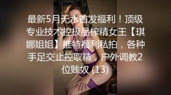 最新5月无水首发福利！顶级专业技术控极品榨精女王【琪娜姐姐】推特福利私拍，各种手足交止控取精，户外调教2位贱奴 (13)