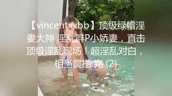 【vincentxxbb】顶级绿帽淫妻大神 淫乱群P小娇妻，直击顶级淫乱现场！超淫乱对白，相当震撼 完 (2)