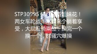 STP30995 网红骚货姐妹花！两女车轮战！幸福来个躺着享受，大屁股骑乘位，操完一个换一个，怼骚穴爆操