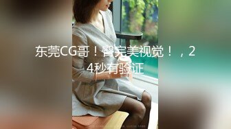 东莞CG哥！臀完美视觉！，24秒有验证