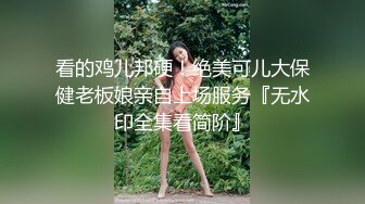 看的鸡儿邦硬！绝美可儿大保健老板娘亲自上场服务『无水印全集看简阶』