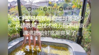 FC2极品白皙肉嘟嘟可爱美少女舔吸鸡巴技术给力挡不住销魂沸腾喷射高潮爽呆了