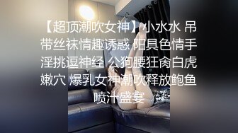 【超顶潮吹女神】小水水 吊带丝袜情趣诱惑 阳具色情手淫挑逗神经 公狗腰狂肏白虎嫩穴 爆乳女神潮吹释放鲍鱼喷汁盛宴