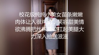   校花级纯纯小美女苗条嫩嫩肉体让人很鸡动，笑容甜美情欲沸腾把丝袜撕碎扛起美腿大力深入抽送滋滋