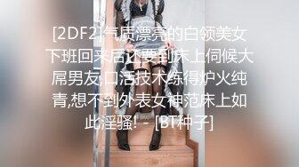 [2DF2]气质漂亮的白领美女下班回来后还要到床上伺候大屌男友,口活技术练得炉火纯青,想不到外表女神范床上如此淫骚! - [BT种子]