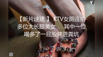 【新片速遞 】 KTV女厕连拍多位大长腿美女❤️其中一位喝多了一屁股摔进粪坑