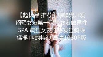 【超极品 推荐】绿帽男开发闷骚女友第一次带女友做异性SPA 疯狂女友性瘾发狂骑乘猛摇 叫的特浪 高清1080P版