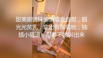 甜美眼镜妹偷偷宿舍自慰，脱光光贫乳，拿出假屌吸吮，抽插小骚逼，忍着不能叫出来