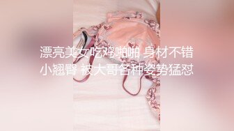 漂亮美女吃鸡啪啪 身材不错小翘臀 被大哥各种姿势猛怼