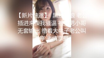 【新片速遞】  黑丝伪娘 老公插进来操我骚逼 被直男小哥无套输出 撸着大牛子老公叫不停 表情享受 