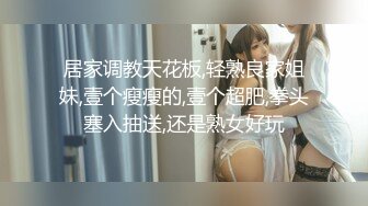 居家调教天花板,轻熟良家姐妹,壹个瘦瘦的,壹个超肥,拳头塞入抽送,还是熟女好玩