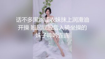 话不多黑丝红衣妹抹上润滑油开操 翘起屁股后入骑坐操的妹子呻吟连连