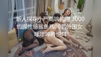 新人探花小严高端约炮 3000约操性感鲨鱼裤00后外围女 嗲嗲呻吟悦耳