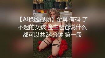 【AI换脸视频】金晨 有码 了不起的女孩 金主爸爸说什么都可以共24分钟 第一段