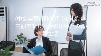 (中文字幕) [EMOT-016] 完全主観で楽しむ藤森里穂との新婚生活