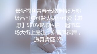 最新福利青春无敌推特9万粉极品可甜可盐大奶小可爱【崽崽】520VIP群私拍，超市车场大街上露出，抖音风裸舞，道具紫薇 (4)