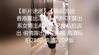 【新片速遞】【极品流出❤️香港露出淫妻】最新OF露出系女博主ADU大尺度私拍流出 偷情露出各种啪啪 高清私拍286P 高清720P版