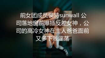  前女团成员模特sunwall 公司落地窗前爆插反差女神，公司的高冷女神在主人爸爸面前又多下贱淫荡