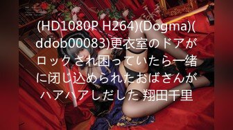 (HD1080P H264)(Dogma)(ddob00083)更衣室のドアがロックされ困っていたら一绪に闭じ込められたおばさんがハアハアしだした 翔田千里