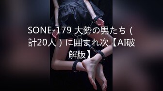 SONE-179 大勢の男たち（計20人）に囲まれ次【AI破解版】