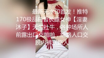 ⚫️⚫️最新无水印首发！推特170极品白皙长腿女神【淫妻沐子】天生社牛，各种场所人前露出口交啪啪，给路人口交脱内裤送路人