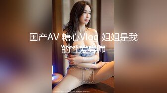 国产AV 糖心Vlog 姐姐是我的性爱导师