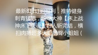 最新8月订购福利，推特健身刺青猛男，约炮大神【床上战神床下失魂】百人斩完结，横扫肉搏超多大奶肥臀小姐姐 (3)