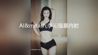 Al&mdash;李沁强暴内射