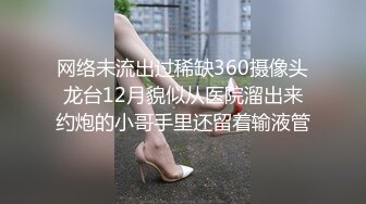 网络未流出过稀缺360摄像头龙台12月貌似从医院溜出来约炮的小哥手里还留着输液管