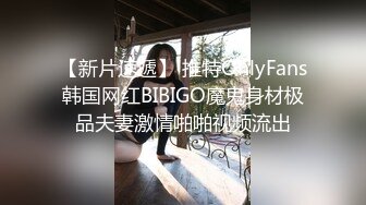 【新片速遞】 推特OnlyFans韩国网红BIBIGO魔鬼身材极品夫妻激情啪啪视频流出