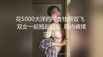 花5000大洋约两女技师双飞  双女一起翘起屁股  隔内裤揉穴磨蹭