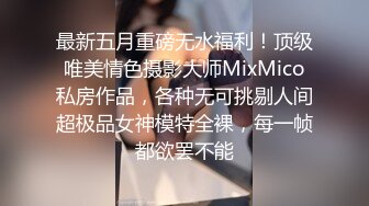 最新五月重磅无水福利！顶级唯美情色摄影大师MixMico私房作品，各种无可挑剔人间超极品女神模特全裸，每一帧都欲罢不能