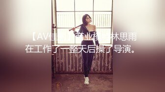 【AV佳丽】商业模特林思雨在工作了一整天后操了导演。